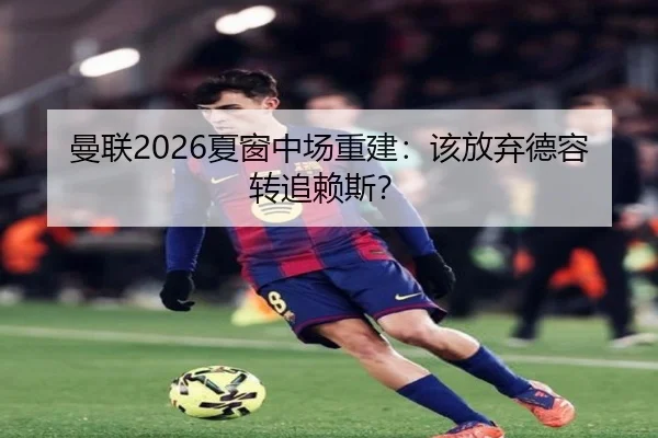 曼联2026夏窗中场重建：该放弃德容转追赖斯？