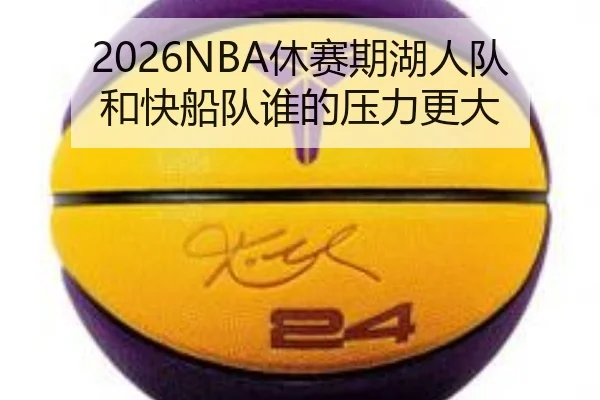 2026NBA休赛期湖人队和快船队谁的压力更大